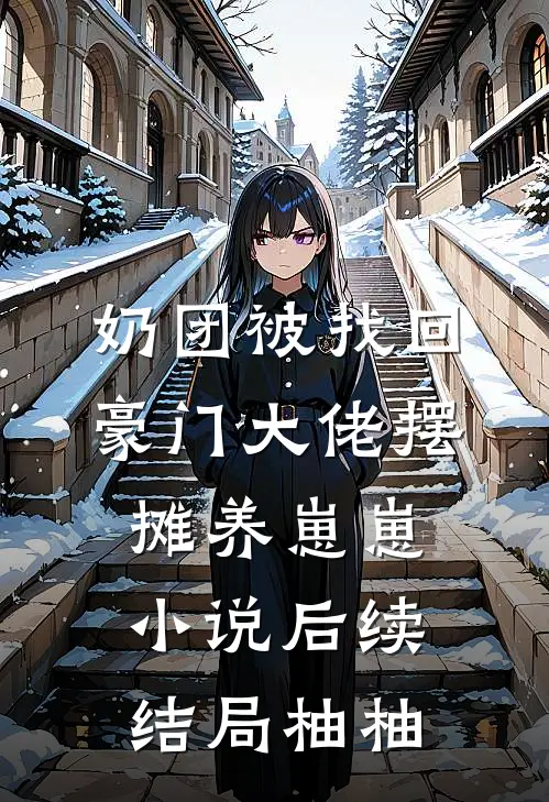 奶团被找回，豪门大佬摆摊养崽崽小说后续结局柚柚