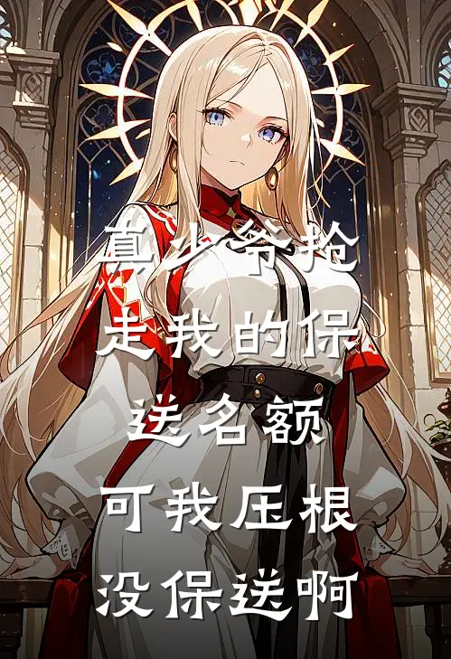 真少爷抢走我的保送名额,可我压根没保送啊