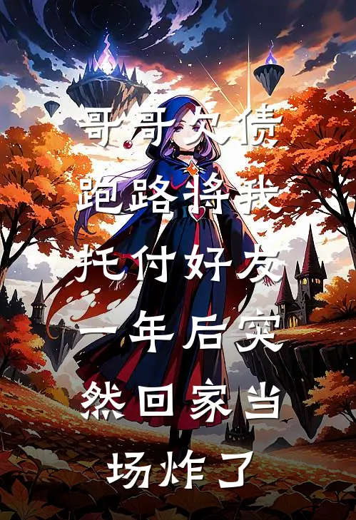 哥哥欠债跑路将我托付好友，一年后突然回家当场炸了