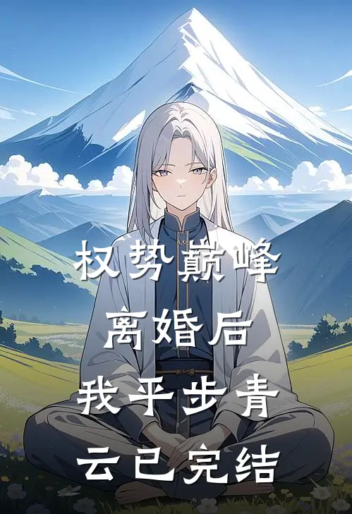 权势巅峰：离婚后，我平步青云已完结