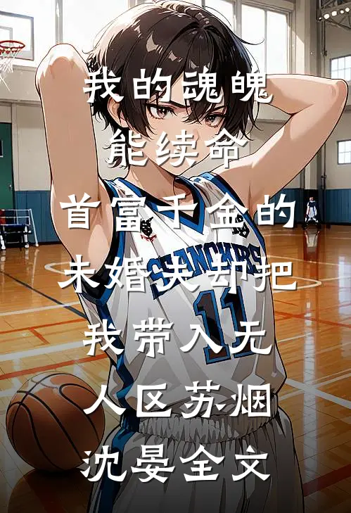 我的魂魄能续命，首富千金的未婚夫却把我带入无人区苏烟沈晏全文
