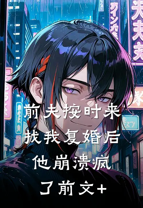 前夫按时来找我复婚后，他崩溃疯了前文+