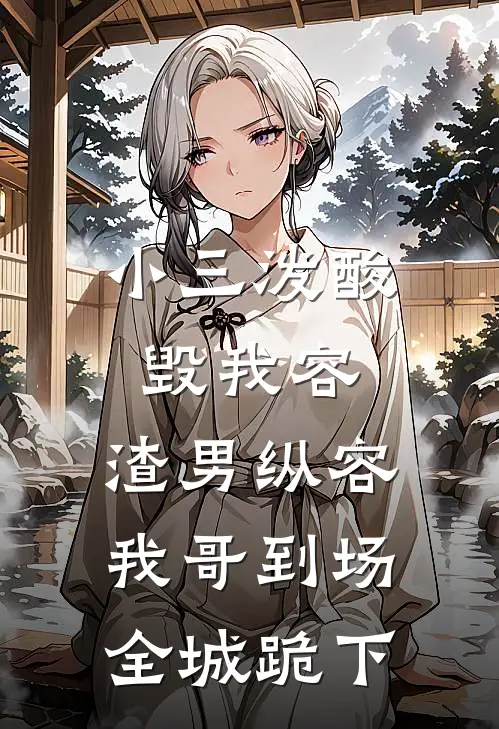 小三泼酸毁我容,渣男纵容:我哥到场,全城跪下。