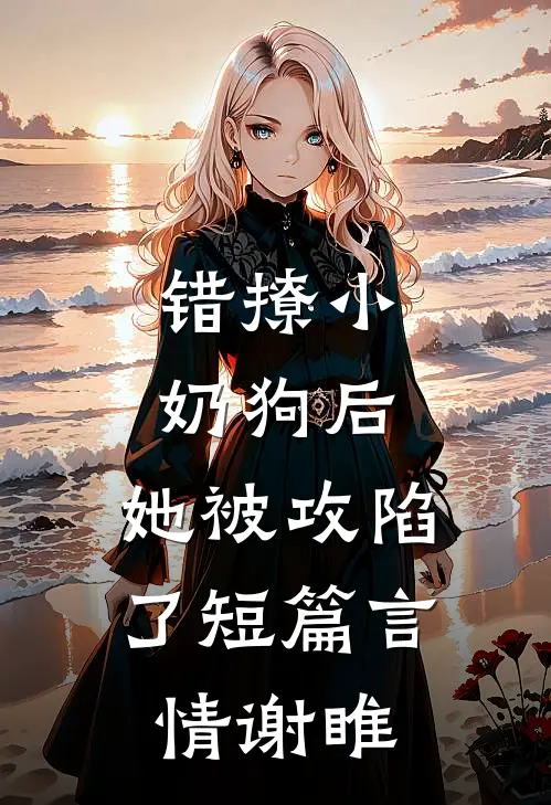 错撩小奶狗后,她被攻陷了短篇言情谢睢