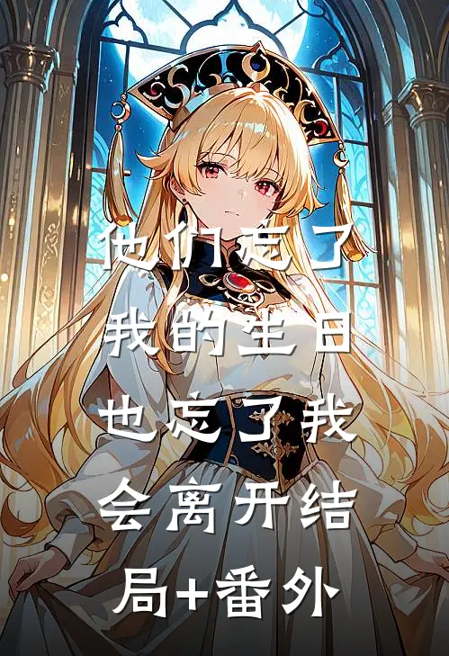 他们忘了我的生日，也忘了我会离开结局+番外