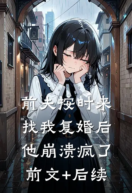 前夫按时来找我复婚后，他崩溃疯了前文+后续