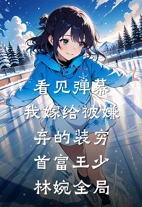 看见弹幕，我嫁给被嫌弃的装穷首富王少林婉全局