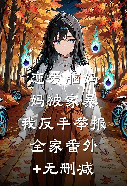 恋爱脑妈妈被家暴，我反手举报全家番外+无删减