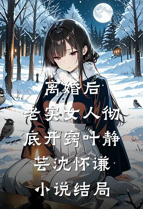 离婚后，老实女人彻底开窍叶静芸沈怀谦小说结局