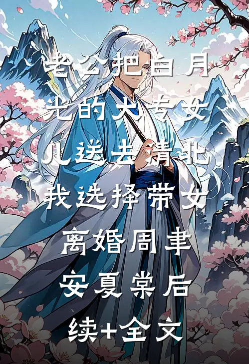 老公把白月光的大专女儿送去清北，我选择带女离婚周聿安夏棠后续+全文