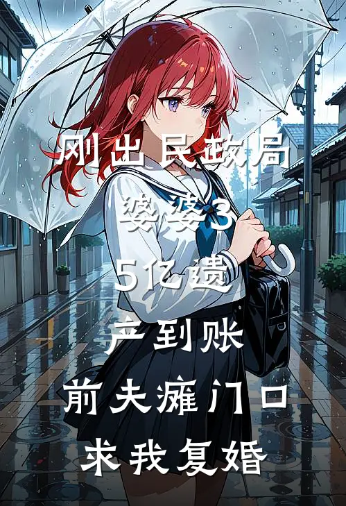 刚出民政局，婆婆3.5亿遗产到账，前夫瘫门口求我复婚