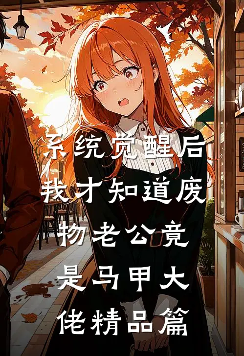 系统觉醒后，我才知道废物老公竟是马甲大佬精品篇