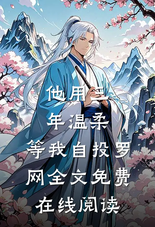 他用三年温柔，等我自投罗网全文免费在线阅读