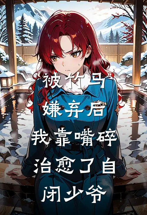 被竹马嫌弃后，我靠嘴碎治愈了自闭少爷