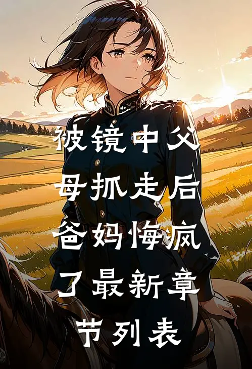 被镜中父母抓走后，爸妈悔疯了最新章节列表