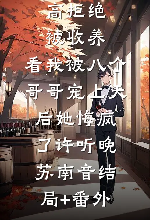 闺蜜假清高拒绝被收养，看我被八个哥哥宠上天后她悔疯了许听晚苏南音结局+番外