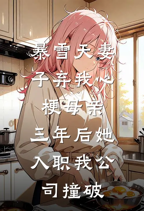 暴雪天妻子弃我心梗母亲，三年后她入职我公司撞破