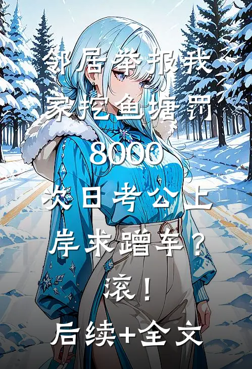 邻居举报我家挖鱼塘罚8000，次日考公上岸求蹭车？滚！后续+全文