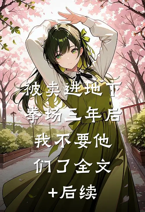 被卖进地下拳场三年后，我不要他们了全文+后续