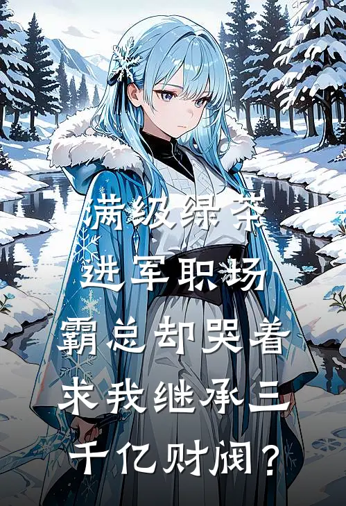 满级绿茶进军职场,霸总却哭着求我继承三千亿财阀?