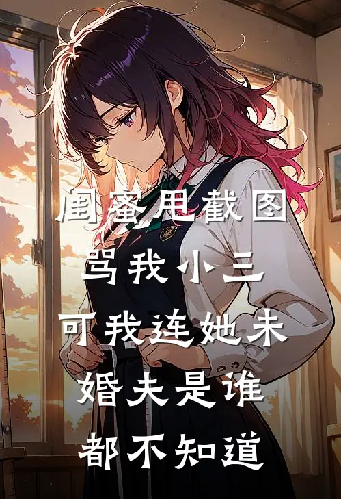 闺蜜甩截图骂我小三，可我连她未婚夫是谁都不知道