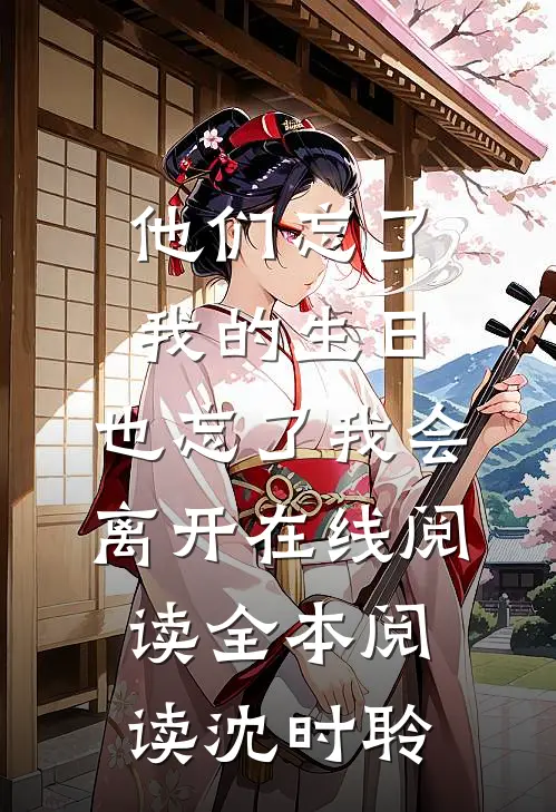他们忘了我的生日，也忘了我会离开在线阅读全本阅读沈时聆