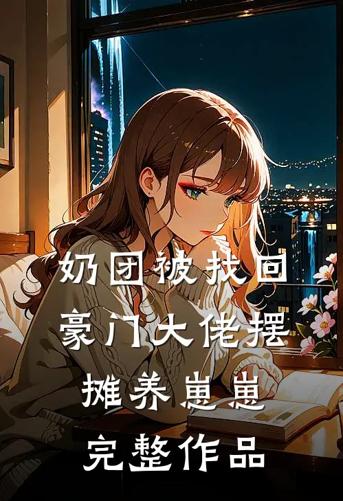 奶团被找回，豪门大佬摆摊养崽崽完整作品