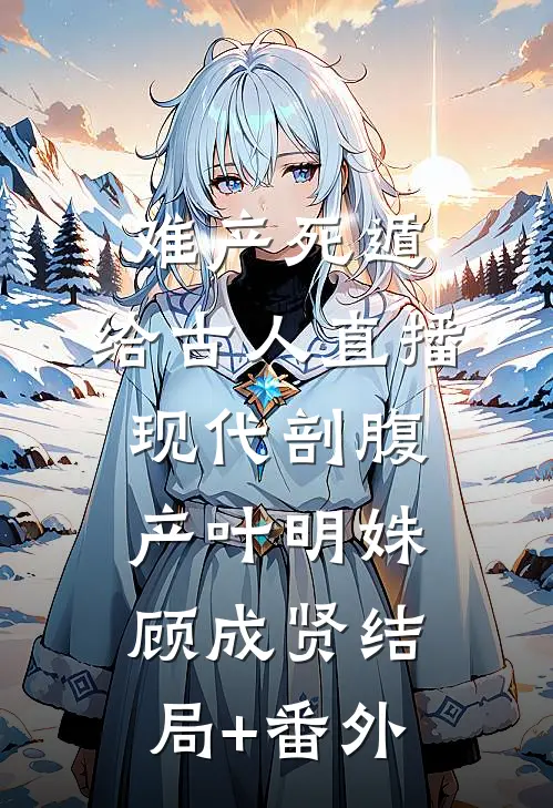 难产死遁，给古人直播现代剖腹产叶明姝顾成贤结局+番外