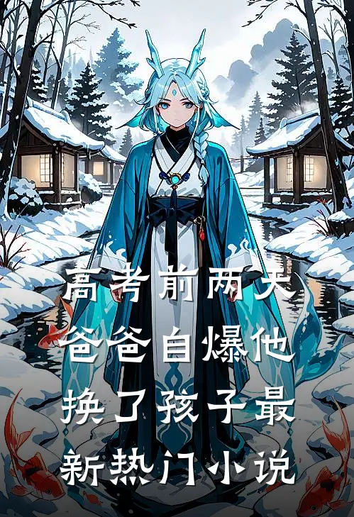 高考前两天，爸爸自爆他换了孩子最新热门小说
