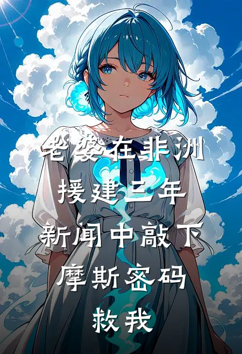 老婆在非洲援建三年，新闻中敲下摩斯密码：救我