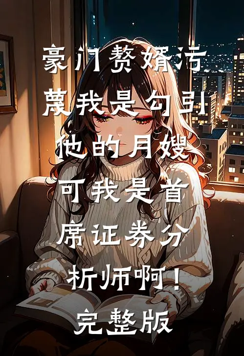 豪门赘婿污蔑我是勾引他的月嫂，可我是首席证券分析师啊！完整版