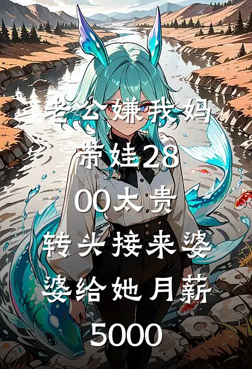 老公嫌我妈带娃2800太贵，转头接来婆婆给她月薪5000