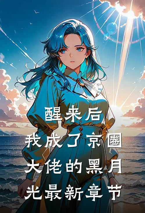 醒来后，我成了京圈大佬的黑月光最新章节
