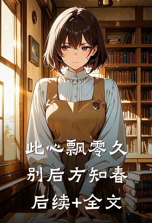 此心飘零久，别后方知春后续+全文