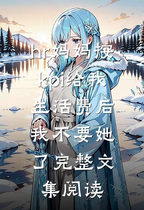 hr妈妈按kpi给我生活费后，我不要她了完整文集阅读