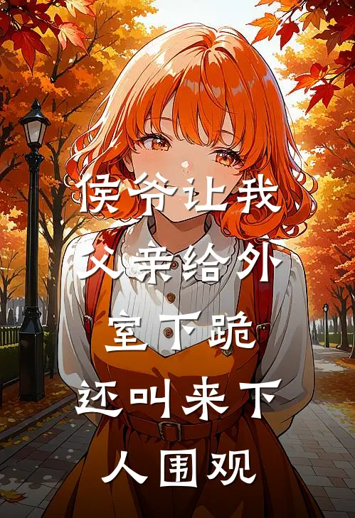 侯爷让我父亲给外室下跪，还叫来下人围观