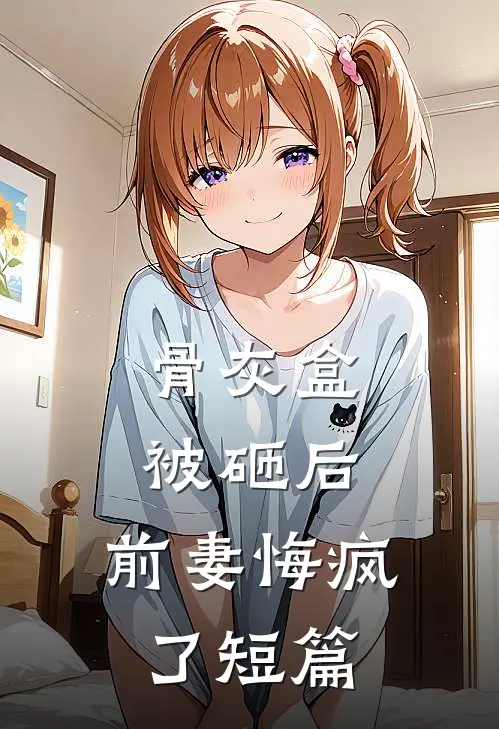 骨灰盒被砸后，前妻悔疯了短篇