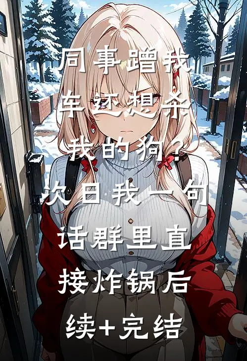 同事蹭我车还想杀我的狗？次日我一句话群里直接炸锅后续+完结