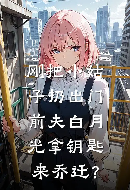 刚把小姑子扔出门，前夫白月光拿钥匙来乔迁？