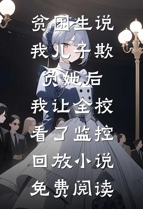 贫困生说我儿子欺负她后，我让全校看了监控回放小说免费阅读