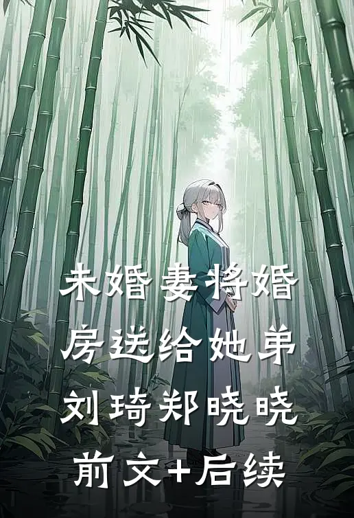 未婚妻将婚房送给她弟刘琦郑晓晓前文+后续