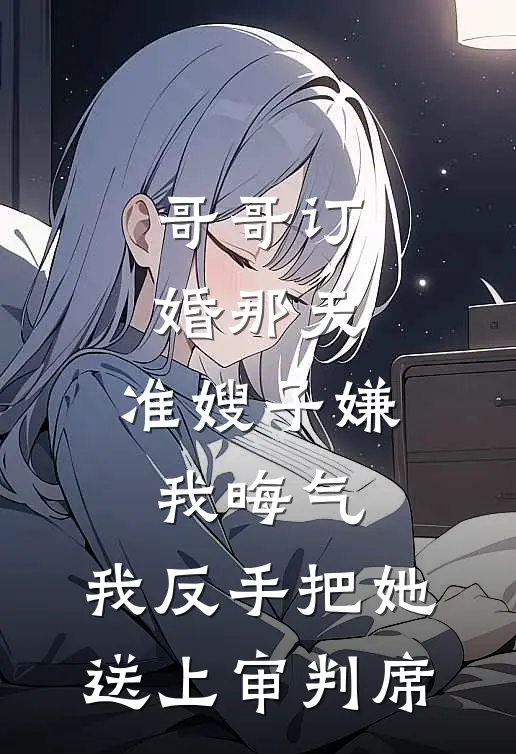 哥哥订婚那天，准嫂子嫌我晦气，我反手把她送上审判席