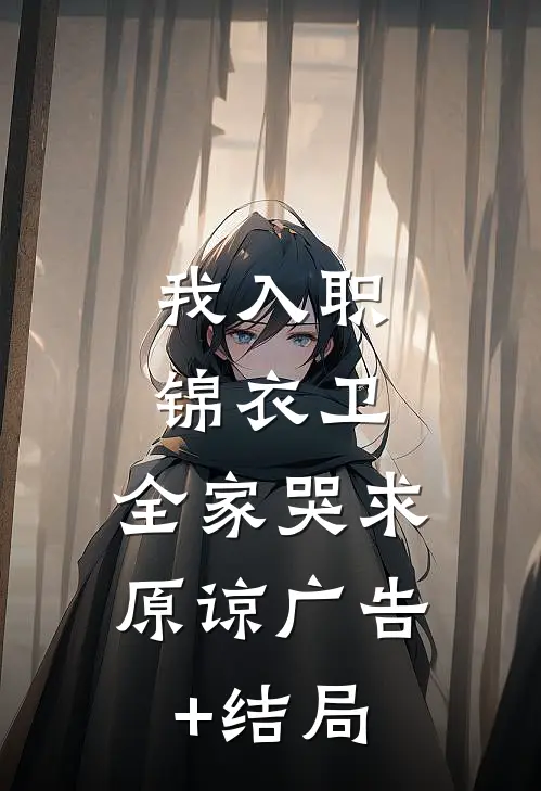 我入职锦衣卫，全家哭求原谅广告+结局
