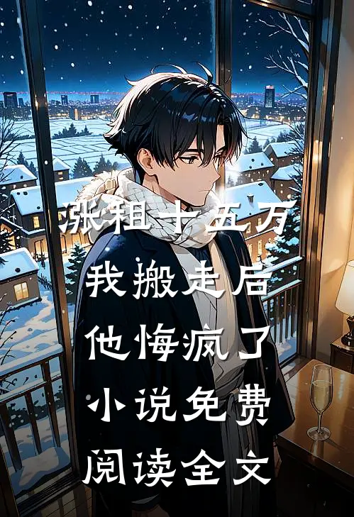 涨租十五万我搬走后，他悔疯了小说免费阅读全文