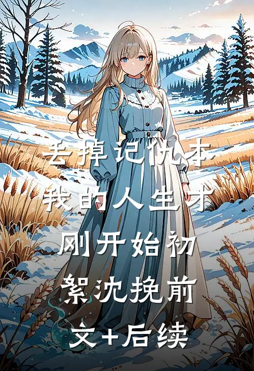 丢掉记仇本，我的人生才刚开始初絮沈挽前文+后续