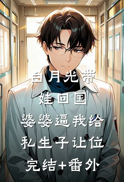 白月光带娃回国，婆婆逼我给私生子让位完结+番外