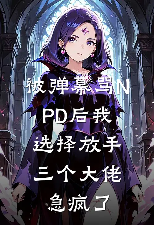 被弹幕骂NPD后我选择放手,三个大佬急疯了