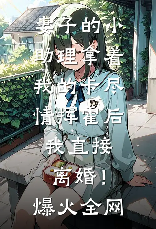 妻子的小助理拿着我的卡尽情挥霍后，我直接离婚！爆火全网