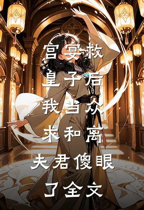 宫宴救皇子后，我当众求和离，夫君傻眼了全文