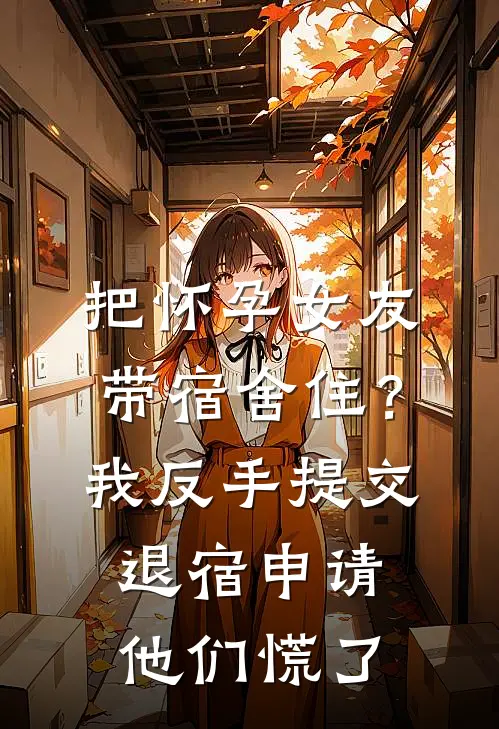 把怀孕女友带宿舍住？我反手提交退宿申请，他们慌了